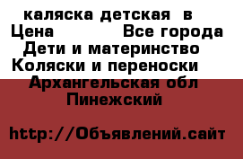 каляска детская 2в1 › Цена ­ 7 000 - Все города Дети и материнство » Коляски и переноски   . Архангельская обл.,Пинежский 